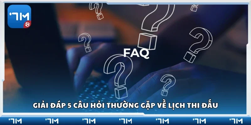 Giải đáp 5 câu hỏi thường gặp về lịch thi đấu