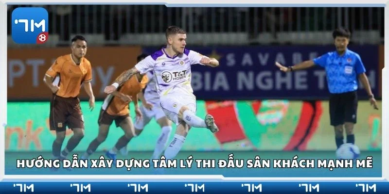 Hướng dẫn xây dựng tâm lý thi đấu sân khách mạnh mẽ