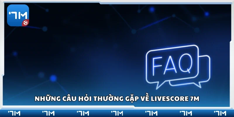 Một số câu hỏi thường gặp về Livescore 7m