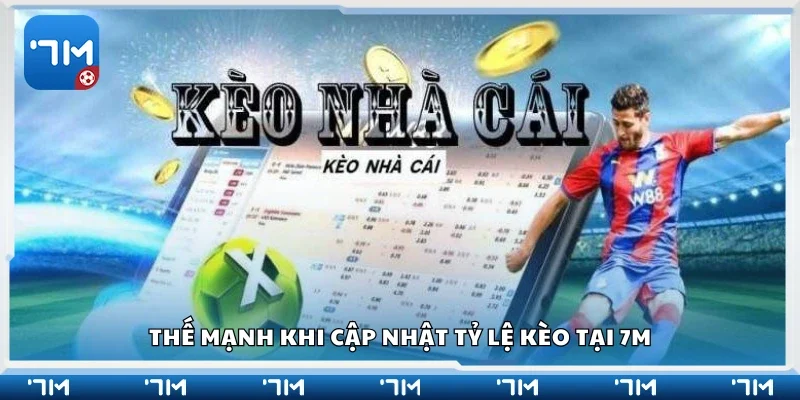 Thế mạnh khi cập nhật tỷ lệ kèo tại 7m