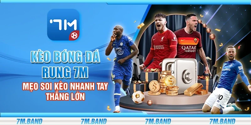 Kèo bóng đá rung 7m – Mẹo soi kèo nhanh tay thắng lớn