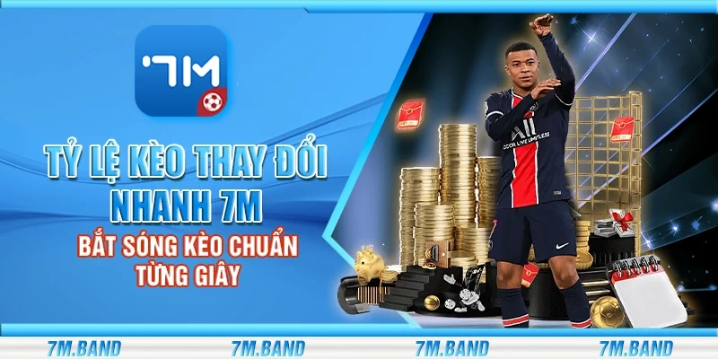 Tỷ lệ kèo thay đổi nhanh 7m – Bắt sóng kèo chuẩn từng giây