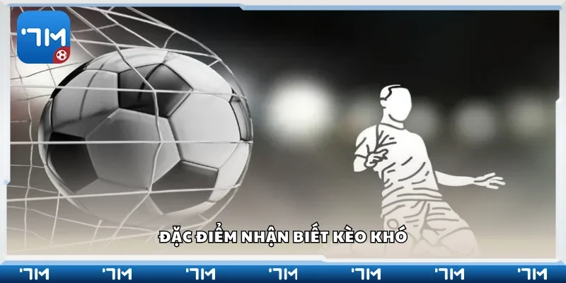 Các đặc điểm nhận biết kèo khó