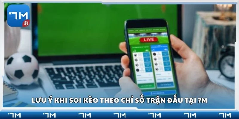 Lưu ý khi soi kèo theo chỉ số trận đấu tại 7m