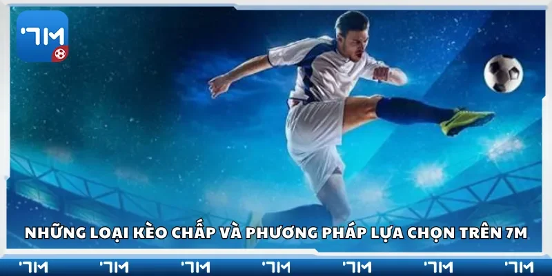 Những loại kèo chấp và phương pháp lựa chọn trên 7m