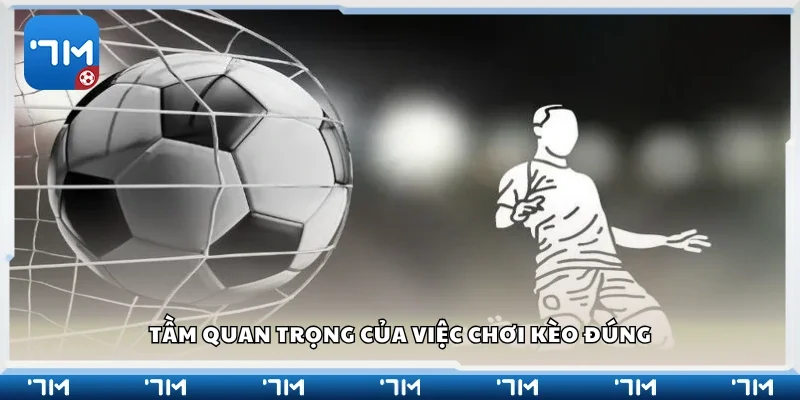 Tầm quan trọng của việc chơi kèo đúng
