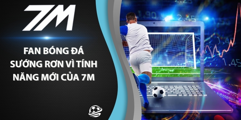 Fan Bóng Đá Sướng Rơn Vì Tính Năng Mới Của 7m